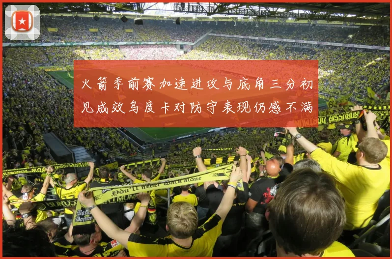 火箭季前赛加速进攻与底角三分初见成效乌度卡对防守表现仍感不满