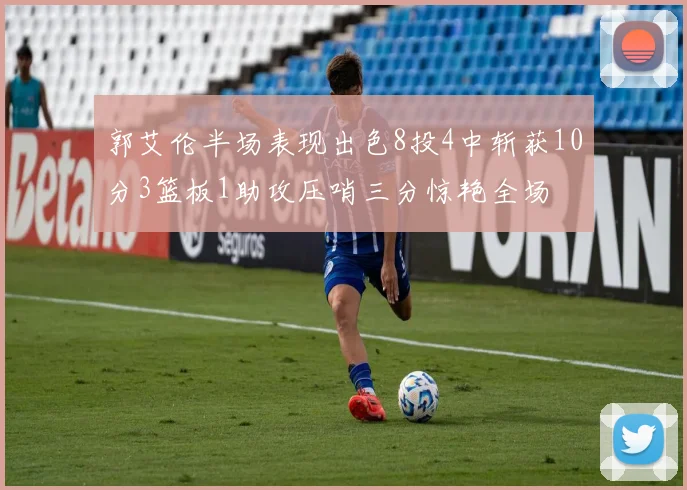 郭艾伦半场表现出色8投4中斩获10分3篮板1助攻压哨三分惊艳全场