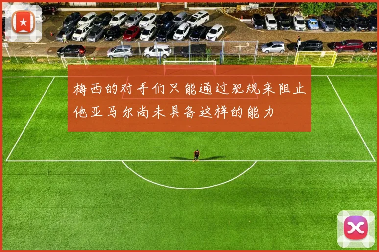 梅西的对手们只能通过犯规来阻止他亚马尔尚未具备这样的能力