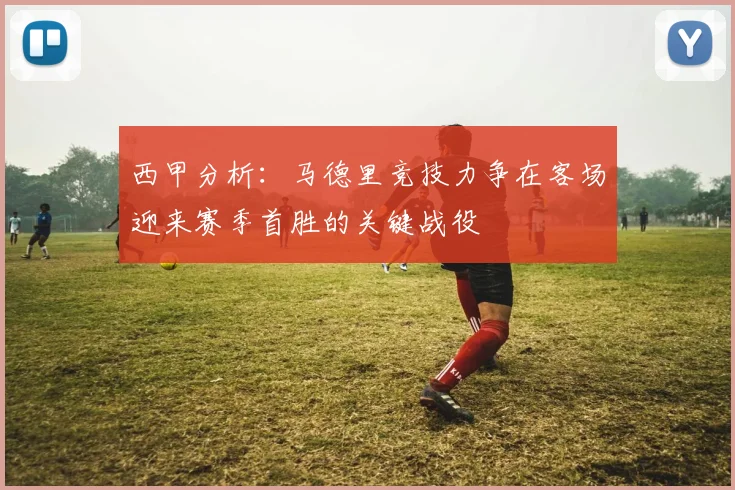 西甲分析：马德里竞技力争在客场迎来赛季首胜的关键战役