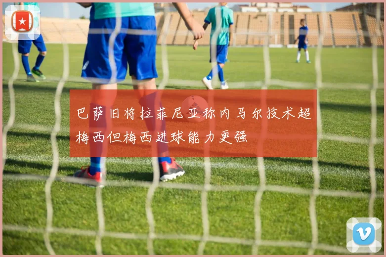 巴萨旧将拉菲尼亚称内马尔技术超梅西但梅西进球能力更强