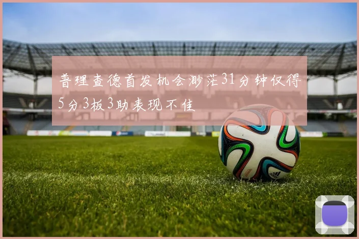 普理查德首发机会渺茫31分钟仅得5分3板3助表现不佳