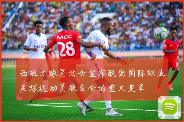 西班牙球员协会宣布脱离国际职业足球运动员联合会的重大变革
