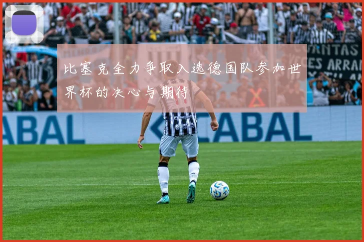 比塞克全力争取入选德国队参加世界杯的决心与期待