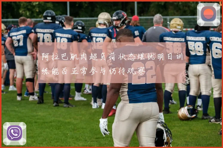 阿拉巴肌肉超负荷状态堪忧明日训练能否正常参与仍待观察