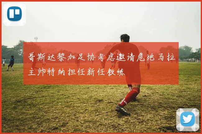 哥斯达黎加足协考虑邀请危地马拉主帅特纳担任新任教练