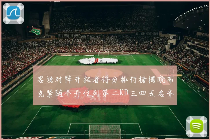 客场对阵开拓者得分排行榜揭晓布克紧随乔丹位列第二KD三四五名齐上榜