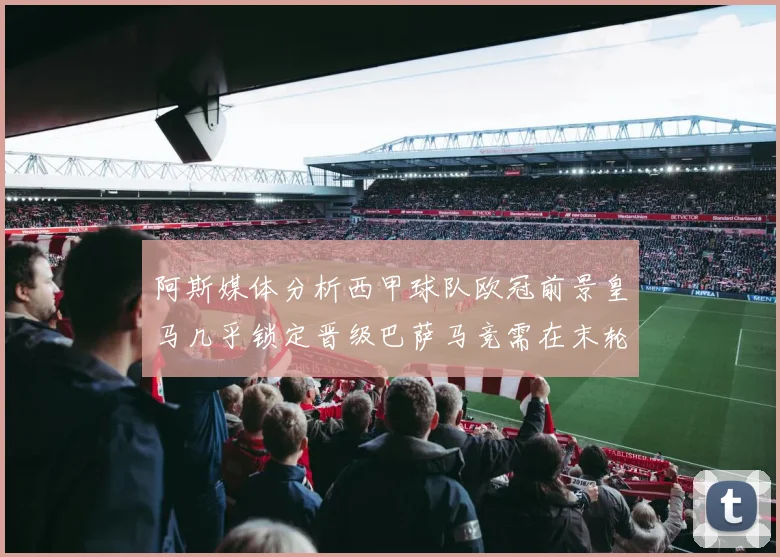 阿斯媒体分析西甲球队欧冠前景皇马几乎锁定晋级巴萨马竞需在末轮全胜